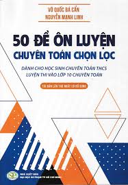 50 ĐỀ THI TUYỂN SINH LỚP 9 VÀO 10 MÔN CHUYÊN TOÁN